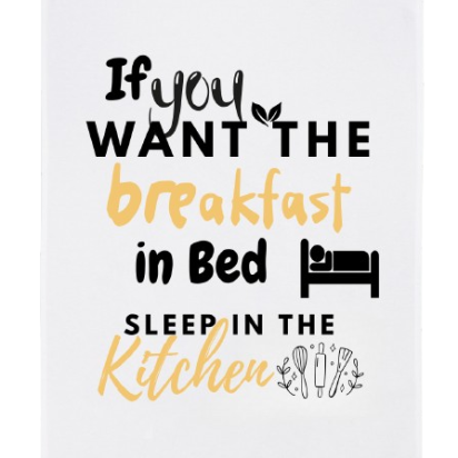 Tea Towel - "If You Want Breakfast in Bed, Sleep in the Kitchen"